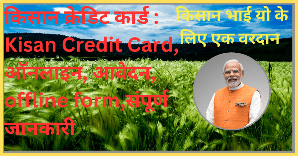 KCC : किसान क्रेडिट कार्ड :Kisan Credit Card, ऑनलाइन, आवेदन, offline form,कार्ड के लिए पात्रता, दस्तावेज, ब्याजदर और भुगतान ,संपूर्ण जानकारी