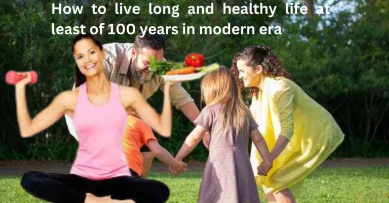 How to live long and healthy life at least of 100 years in modern era